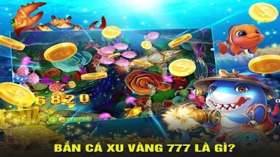 Bắn cá xu vàng 777 - Tựa game hấp dẫn với đồ họa sắc nét